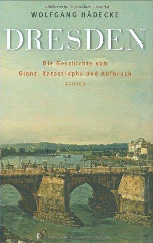 Dresden: Eine Geschichte von Glanz, Katastrophe und Aufbruch