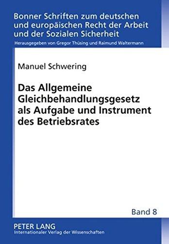 Das Allgemeine Gleichbehandlungsgesetz als Aufgabe und Instrument des Betriebsrates (Bonner Schriften zum deutschen und europäischen Recht der Arbeit und der Sozialen Sicherheit)