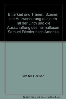 Bitterkeit und Tränen: Szenen der Auswanderung aus dem Tal der Linth und die Ausschaffung des heimatlosen Samuel Fässler nach Amerika