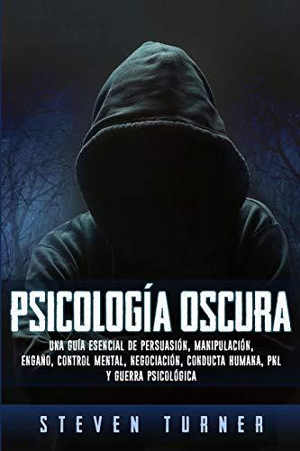 Psicología oscura: Una guía esencial de persuasión, manipulación, engaño, control mental, negociación, conducta humana, PNL y guerra psicológica