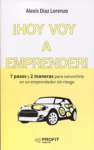 ¡Hoy voy a emprender! : 7 pasos y 2 maneras para convertirte en un emprendedor sin riesgo (Colección Emprender, Band 3)