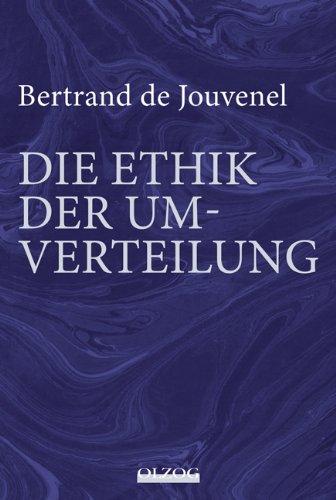 Bertrand de Jouvenel: Die Ethik der Umverteilung: Mit einem Vorwort zur deutschen Übersetzung von Hardy Bouillon sowie einer zusammenfassenden Würdigung de Jouvenels vom Herausgeber