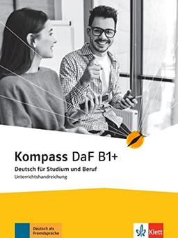 Kompass DaF B1+: Deutsch für Studium und Beruf. Unterrichtshandreichung (Kompass DaF: Deutsch für Studium und Beruf)