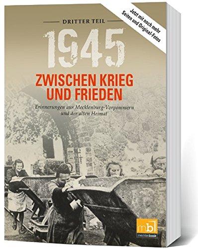 1945 Zwischen Krieg und Frieden - Dritter Teil: Erinnerungen aus Mecklenburg-Vorpommern und der alten Heimat (1945 Zwischen Krieg und Frieden / ... aus Mecklenburg-Vorpommern und der Uckermark)