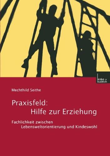 Praxisfeld: Hilfe zur Erziehung: Fachlichkeit zwischen Lebensweltorientierung und Kindeswohl