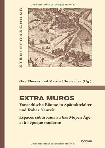 Extra muros: Vorstädtische Räume in Spätmittelalter und Früher Neuzeit. Espaces suburbains au bas Moyen Âge et à l'époque moderne (Städteforschung) ... in Münster. Reihe A: Darstellungen, Band 91)