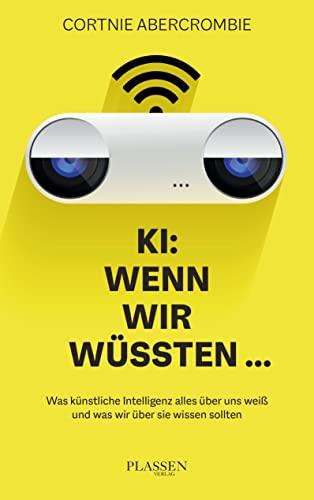 KI: Wenn wir wüssten...: Was künstliche Intelligenz alles über uns weiß und was wir über sie wissen sollten