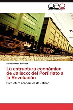 La estructura económica de Jalisco: del Porfiriato a la Revolución: Estructura económica de Jalisco