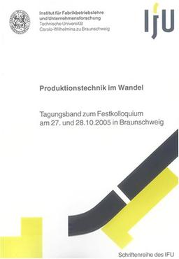 Produktionstechnik im Wandel: Tagungsband zum Festkolloquium am 27. und 28.10.2005 in Braunschweig (Schriftenreihe des IFU)