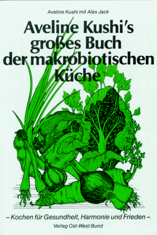 Aveline Kushi's grosses Buch der makrobiotischen Küche: Für Gesundheit, Harmonie und Frieden