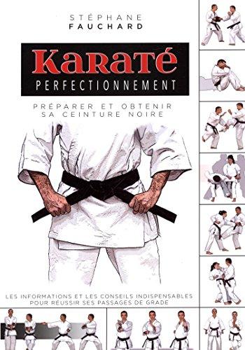 Karaté perfectionnement : préparer et obtenir sa ceinture noire : les informations et les conseils indispensables pour réussir ses passages de grade