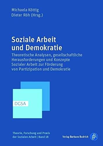 Soziale Arbeit und Demokratie: Theoretische Analysen, gesellschaftliche Herausforderungen und Konzepte Sozialer Arbeit zur Förderung von Partizipation ... Forschung und Praxis der Sozialen Arbeit)