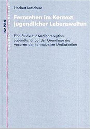 Fernsehen im Kontext jugendlicher Lebenswelten: Eine Studie zur Medienrezeption Jugendlicher auf der Grundlage des Ansatzes kontextueller Mediatisation (Kopaed Hochschulschriften)