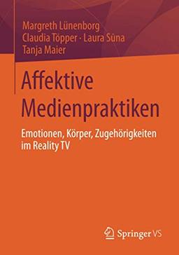 Affektive Medienpraktiken: Emotionen, Körper, Zugehörigkeiten im Reality TV