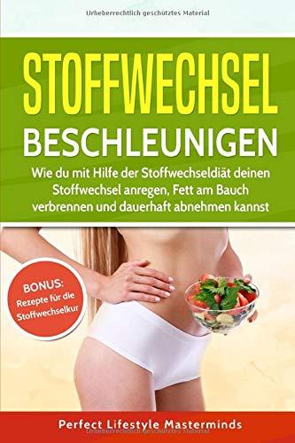 Stoffwechsel beschleunigen: Wie du mit Hilfe der Stoffwechseldiät deinen Stoffwechsel anregen, Fett am Bauch verbrennen und dauerhaft abnehmen kannst