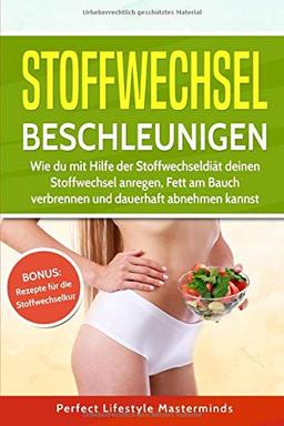 Stoffwechsel beschleunigen: Wie du mit Hilfe der Stoffwechseldiät deinen Stoffwechsel anregen, Fett am Bauch verbrennen und dauerhaft abnehmen kannst