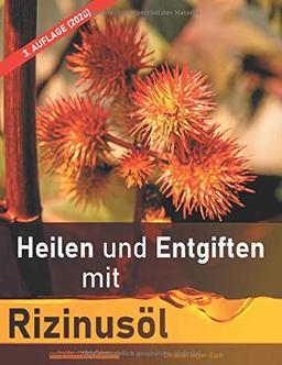 Heilen und Entgiften mit Rizinusöl (3. Auflage 2020): 40 Erfahrungsberichte zur ganzheitlichen Heilung von schweren Allergien, Kurzsichtigkeit, ... Morbus Crohn, Akne, Ekzeme u.v.m.