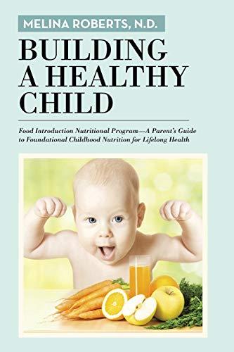 Building a Healthy Child: Food Introduction Nutritional ProgramA Parents Guide to Foundational Childhood Nutrition for Lifelong Health