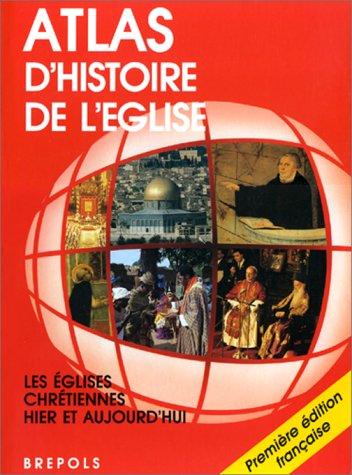 Atlas d'histoire de l'Eglise : les Eglises chrétiennes hier et aujourd'hui