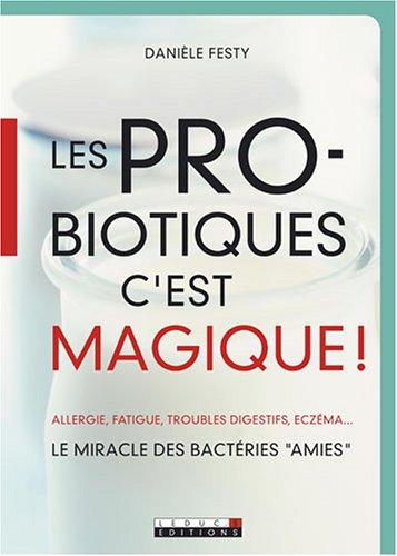 Les probiotiques c'est magique ! : allergie, fatigue, troubles digestifs, eczéma... : le miracle des bactéries amies