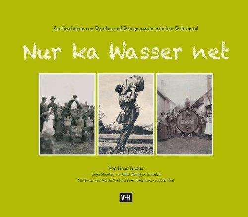 Nur ka Wasser net: Zur Geschichte von Weinbau und Weingenuss im östlichen Weinviertel  Unter Mitarbeit von Ulrich Winkler-Hermaden Mit Texten von Martin Neid und einem Geleitwort von Josef Pleil