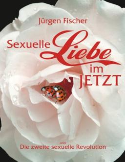 Sexuelle Liebe im JETZT oder: Die zweite sexuelle Revolution