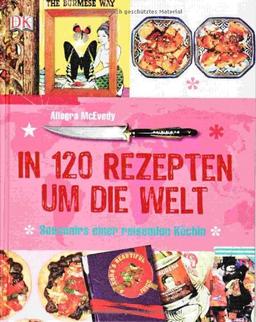 In 120 Rezepten um die Welt: Souvenirs einer reisenden Köchin