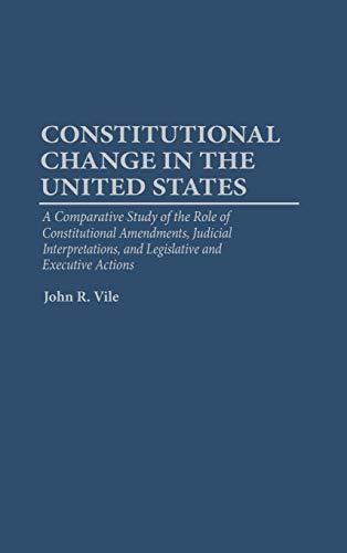 Constitutional Change in the United States: A Comparative Study of the Role of Constitutional Amendments, Judicial Interpretations, and Legislative an