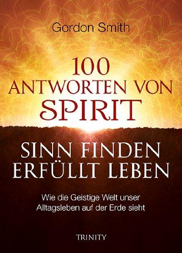 100 ANTWORTEN VON SPIRIT: SINN FINDEN, ERFÜLLT LEBEN: Wie die Geistige Welt unser Alltagsleben auf der Erde sieht