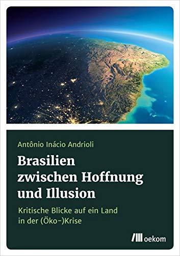 Brasilien zwischen Hoffnung und Illusionen: Kritische Blicke auf ein Land in der (Öko-)Krise: Kritische Blicke auf ein Land in der (ko-)Krise