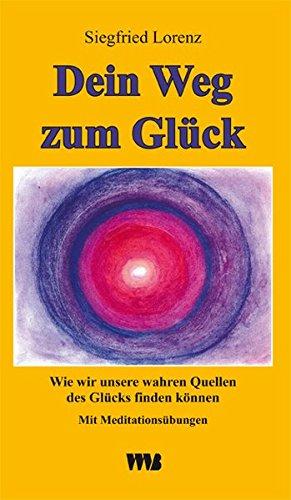 Dein Weg zum Glück: Wie wir unsere wahren Quellen des Glücks finden können. Mit Meditationsübungen