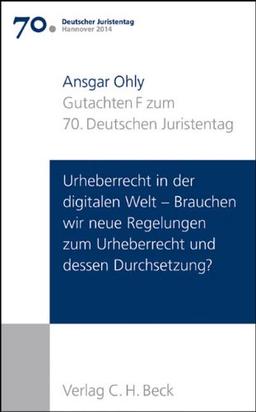 Verhandlungen des 70. Deutschen Juristentages Hannover 2014  Bd. I: Gutachten Teil F: Urheberrecht in der digitalen Welt - Brauchen wir neue Regelungen zum Urheberrecht und dessen Durchsetzung?