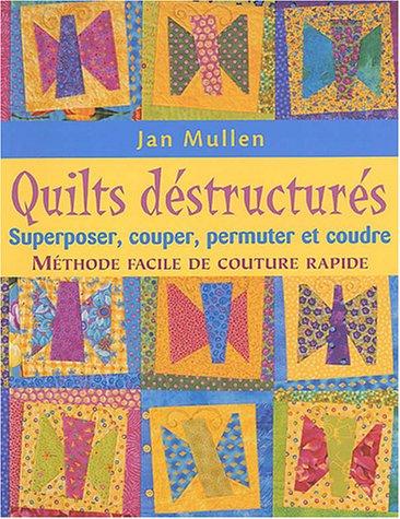 Quilts déstructurés : Superposer, couper, permuter et coudre : méthode facile de couture rapide