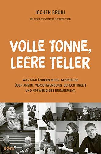 Volle Tonne, leere Teller: Was sich ändern muss. Gespräche über Armut, Verschwendung, Gerechtigkeit und notwendiges Engagement.