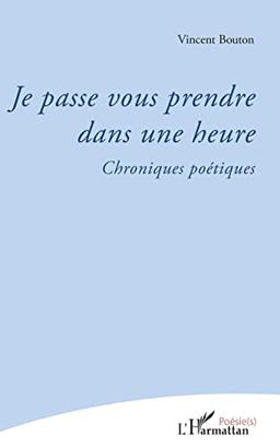 Je passe vous prendre dans une heure : chroniques poétiques