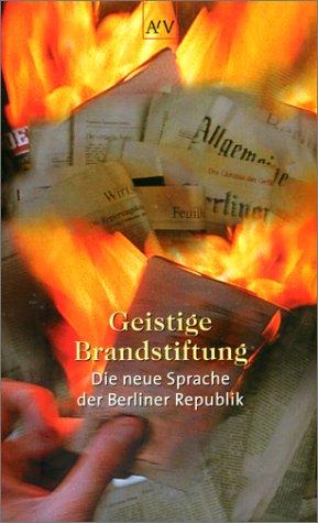 Geistige Brandstiftung. Die neue Sprache der Berliner Republik.