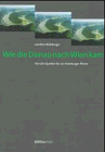 Wie die Donau nach Wien kam: Die erdgeschichtliche Entwicklung der Landschaft des Donautals und derNebenflüsse vom Ursprung der Donau bis zum Wiener Becken