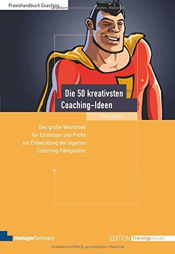 Die 50 kreativsten Coaching-Ideen. Das große Workbook für Einsteiger und Profis zur Entwicklung der eigenen Coaching-Fähigkeiten