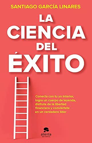 La ciencia del éxito: La guía completa para alcanzar tu mejor versión en cada aspecto de tu vida (Alienta)