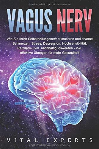 VAGUS NERV: Wie Sie Ihren Selbstheilungsnerv stimulieren und diverse Schmerzen, Stress, Depression, Hochsensibilität, Reizdarm uvm. nachhaltig loswerden - inkl. effektive Übungen für mehr Gesundheit