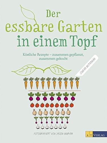 Der essbare Garten in einem Topf: Köstliche Rezepte - zusammen gepflanzt, zusammen gekocht