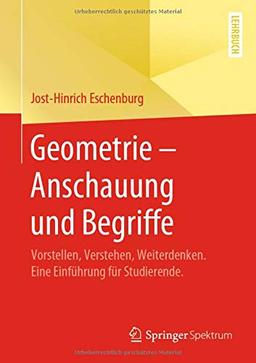 Geometrie – Anschauung und Begriffe: Vorstellen, Verstehen, Weiterdenken. Eine Einführung für Studierende.