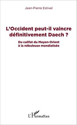 L'Occident peut-il vaincre définitivement Daech ? : du califat du Moyen-Orient à la nébuleuse mondialisée