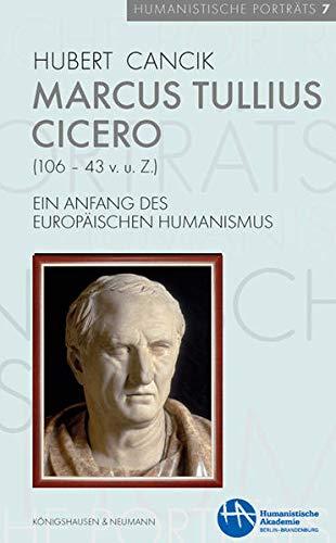 Marcus Tullius Cicero (106–43 v. u. Z.): Ein Anfang des europäischen Humanismus (Humanistische Porträts)