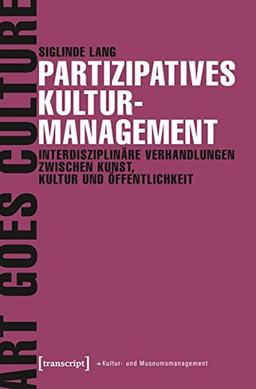 Partizipatives Kulturmanagement: Interdisziplinäre Verhandlungen zwischen Kunst, Kultur und Öffentlichkeit (Schriften zum Kultur- und Museumsmanagement)