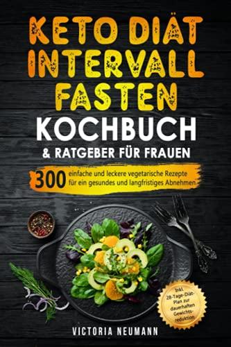 Keto Diät und Intervallfasten. Das große 2 in 1 Kochbuch und Ratgeber für Frauen: 300 einfache und leckere vegetarische Rezepte für ein gesundes und langfristiges Abnehmen. Inkl. 28-Tage-Diät-Plan