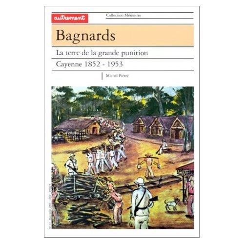 Bagnards : la terre de la grande punition, Cayenne 1852-1953