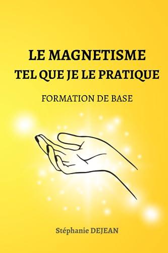 LE MAGNETISME TEL QUE JE LE PRATIQUE: Formation de base