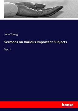 Sermons on Various Important Subjects: Vol. I.