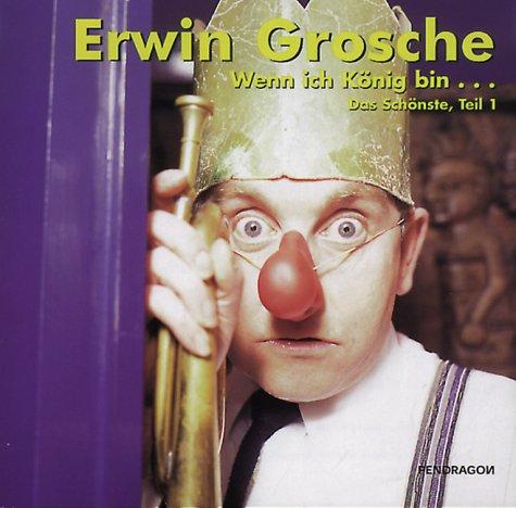 Wenn ich König bin... CD. . Das Schönste von und mit Erwin Grosche, Teil 1